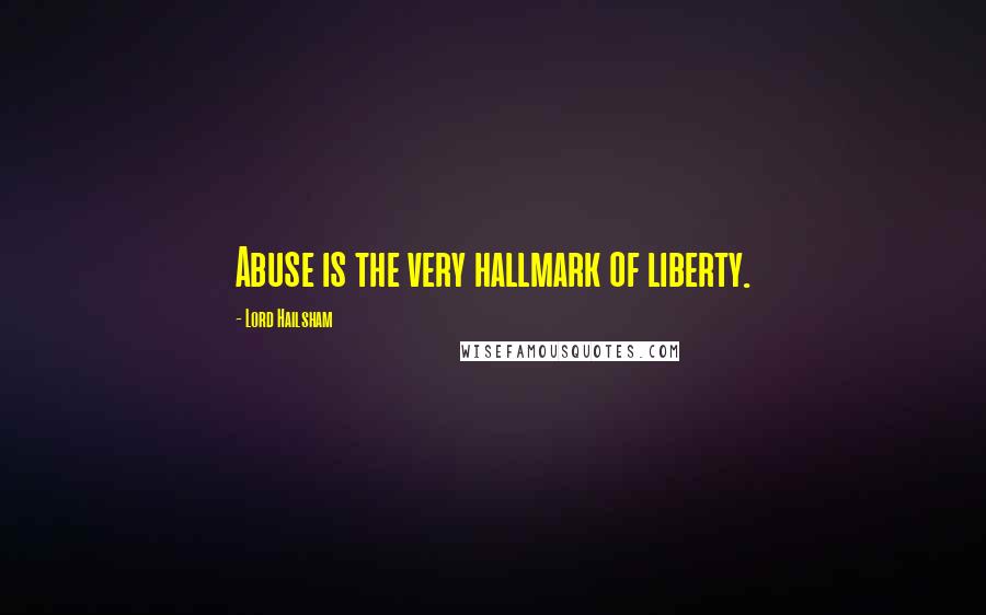 Lord Hailsham Quotes: Abuse is the very hallmark of liberty.