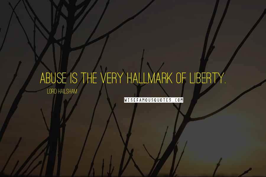 Lord Hailsham Quotes: Abuse is the very hallmark of liberty.