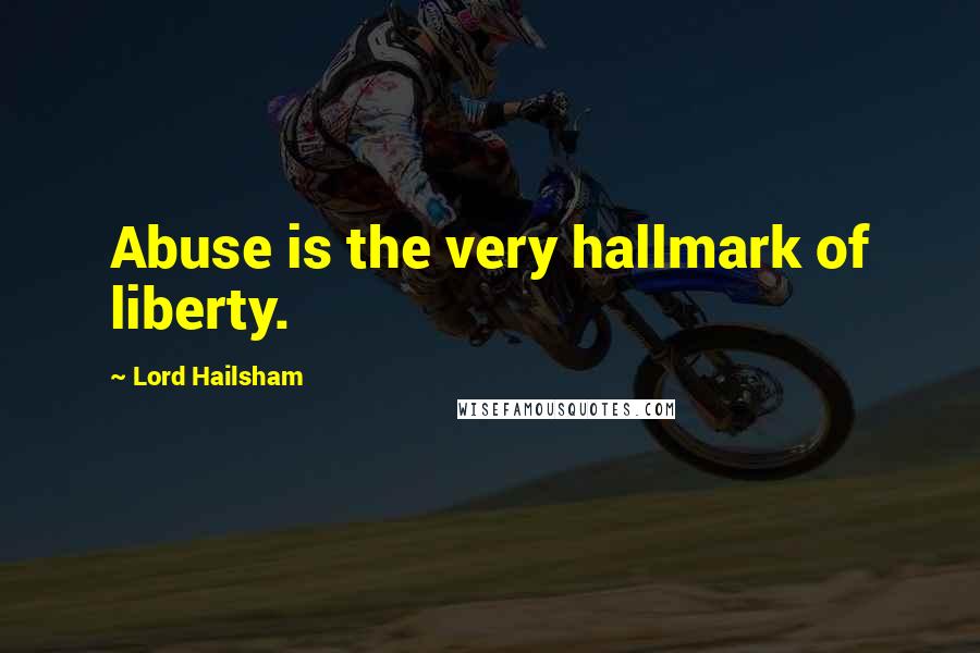 Lord Hailsham Quotes: Abuse is the very hallmark of liberty.