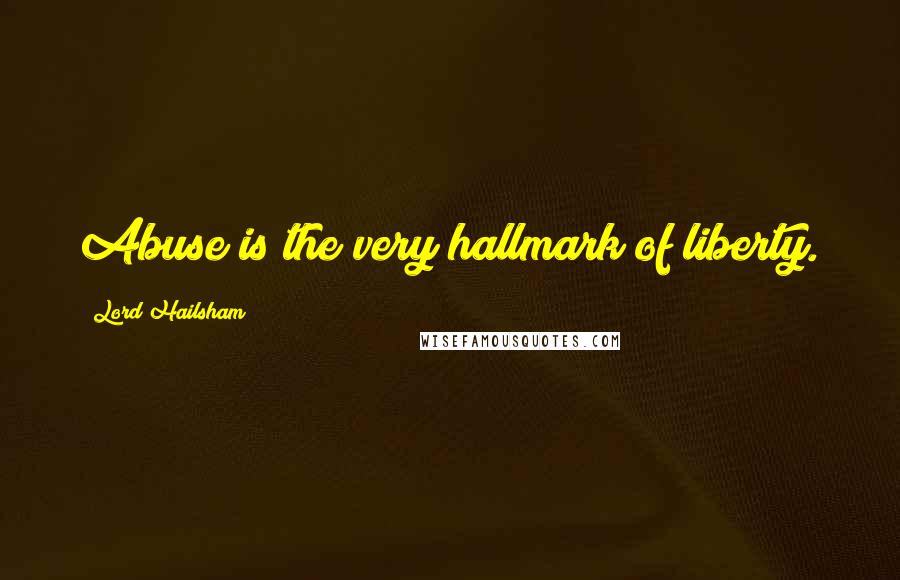 Lord Hailsham Quotes: Abuse is the very hallmark of liberty.
