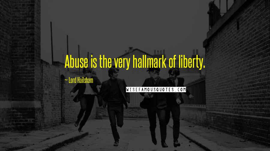 Lord Hailsham Quotes: Abuse is the very hallmark of liberty.