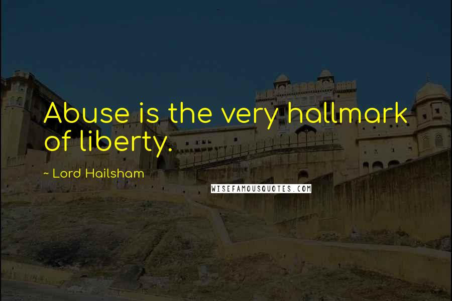 Lord Hailsham Quotes: Abuse is the very hallmark of liberty.
