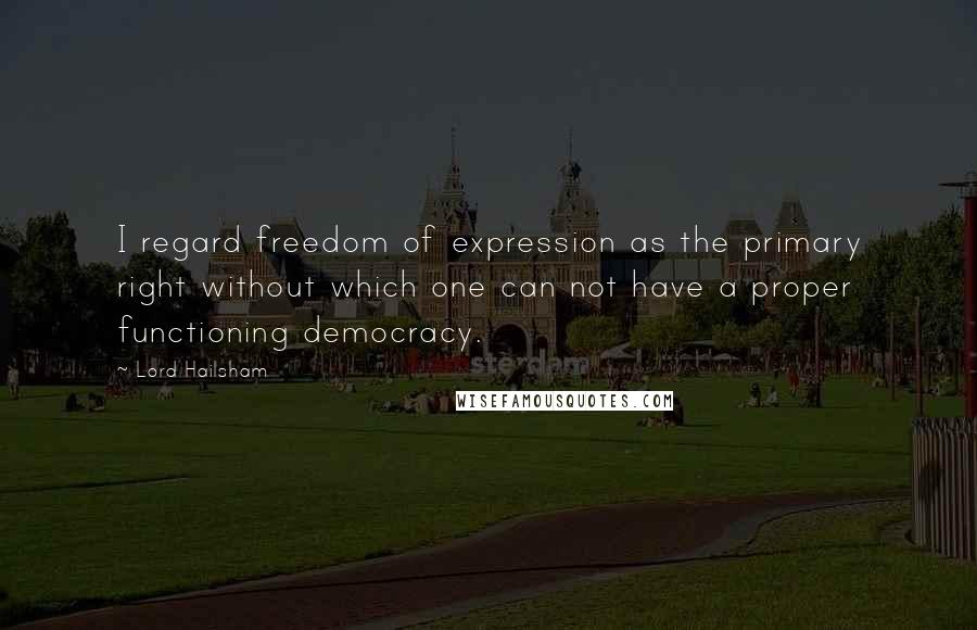 Lord Hailsham Quotes: I regard freedom of expression as the primary right without which one can not have a proper functioning democracy.