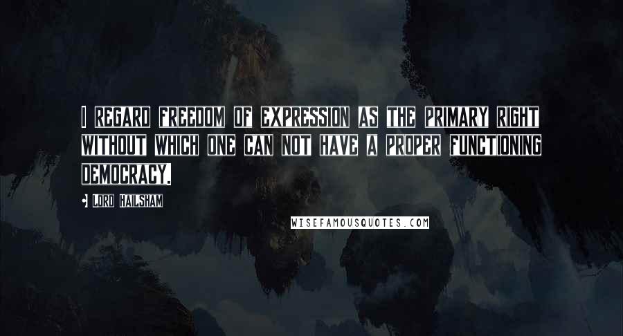 Lord Hailsham Quotes: I regard freedom of expression as the primary right without which one can not have a proper functioning democracy.