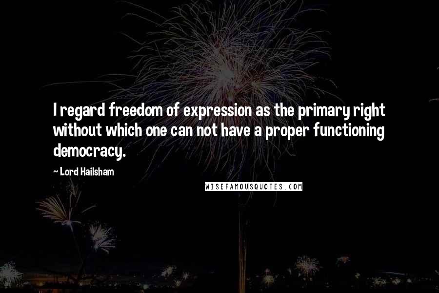 Lord Hailsham Quotes: I regard freedom of expression as the primary right without which one can not have a proper functioning democracy.