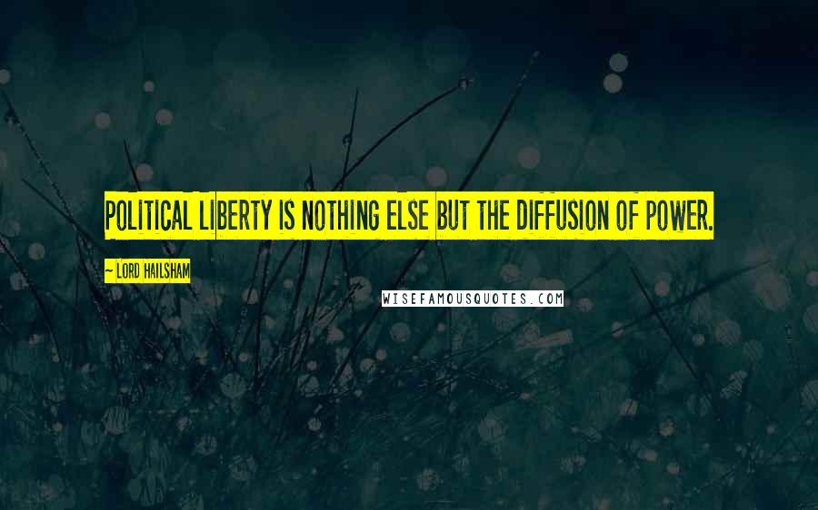 Lord Hailsham Quotes: Political liberty is nothing else but the diffusion of power.