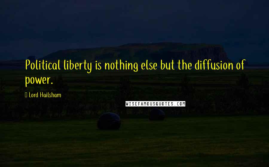 Lord Hailsham Quotes: Political liberty is nothing else but the diffusion of power.