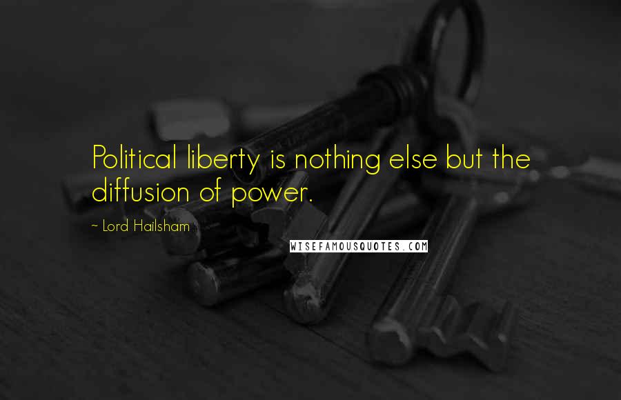 Lord Hailsham Quotes: Political liberty is nothing else but the diffusion of power.