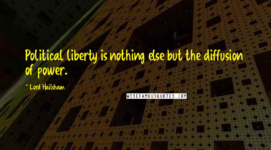 Lord Hailsham Quotes: Political liberty is nothing else but the diffusion of power.