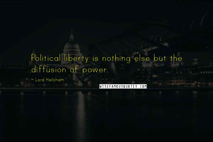 Lord Hailsham Quotes: Political liberty is nothing else but the diffusion of power.