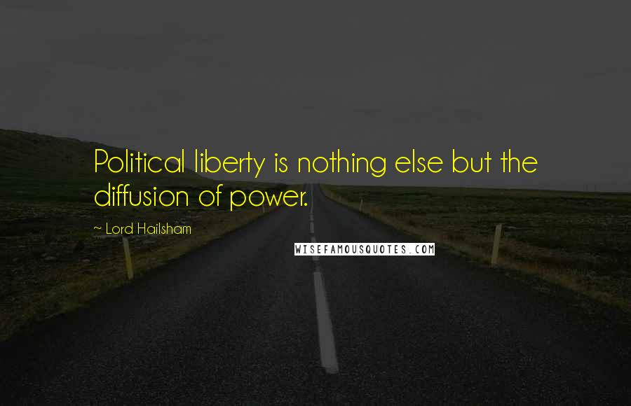 Lord Hailsham Quotes: Political liberty is nothing else but the diffusion of power.