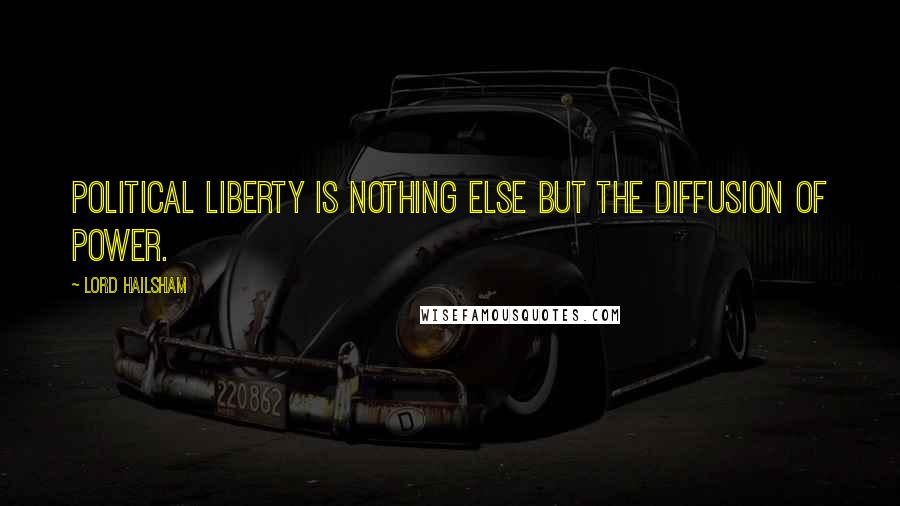 Lord Hailsham Quotes: Political liberty is nothing else but the diffusion of power.