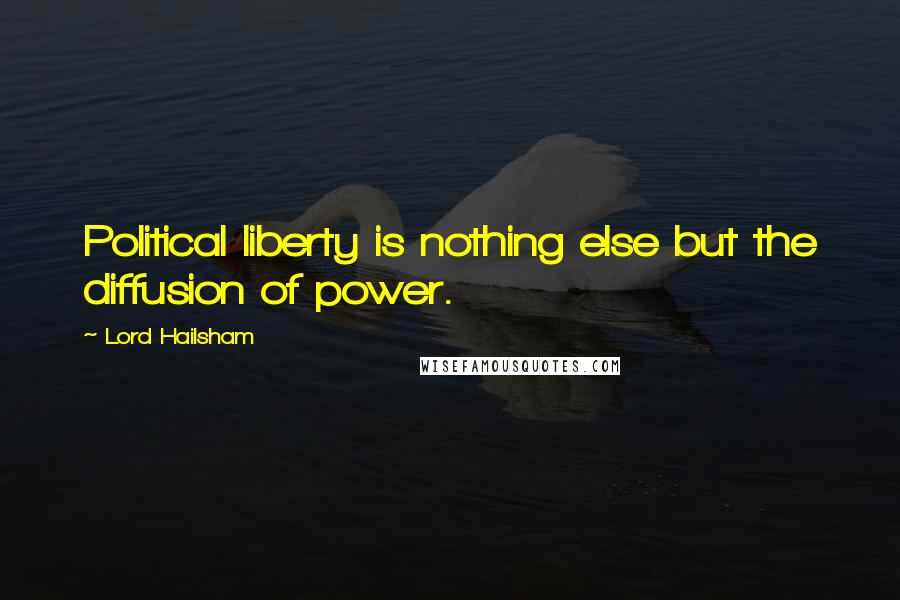 Lord Hailsham Quotes: Political liberty is nothing else but the diffusion of power.