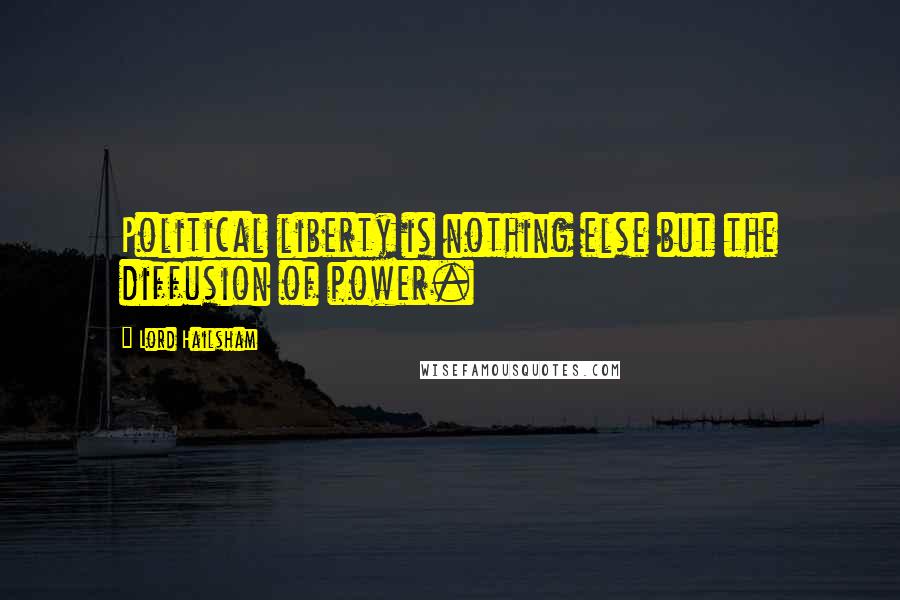 Lord Hailsham Quotes: Political liberty is nothing else but the diffusion of power.