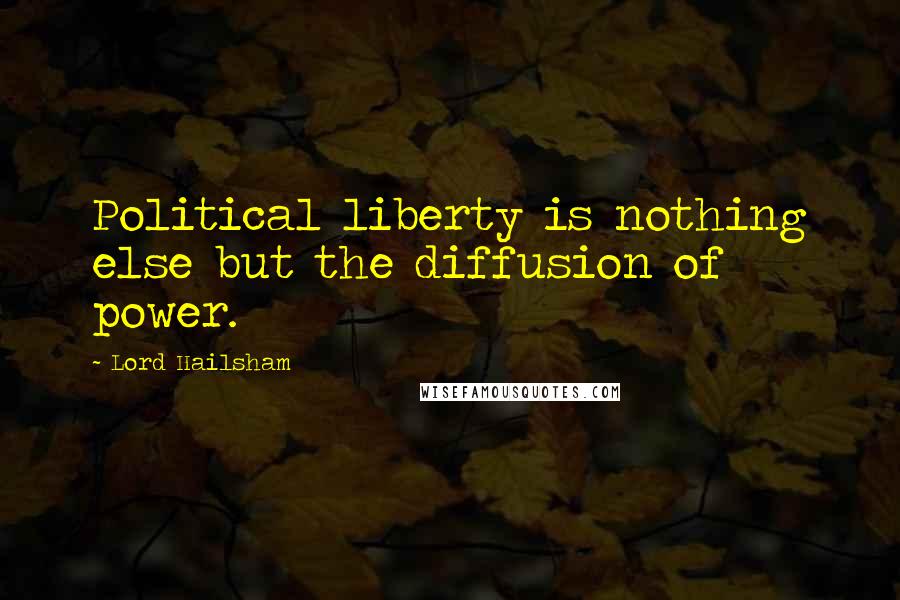 Lord Hailsham Quotes: Political liberty is nothing else but the diffusion of power.