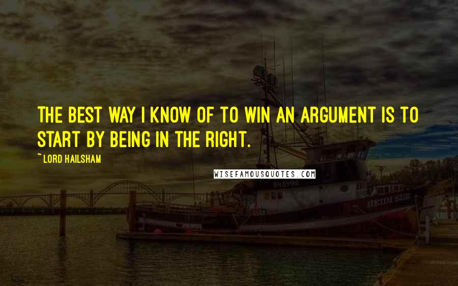 Lord Hailsham Quotes: The best way I know of to win an argument is to start by being in the right.