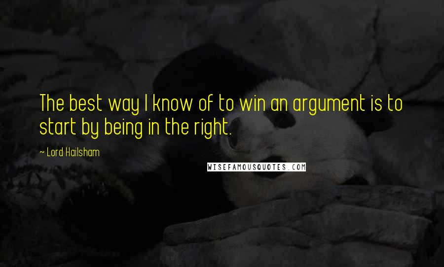 Lord Hailsham Quotes: The best way I know of to win an argument is to start by being in the right.