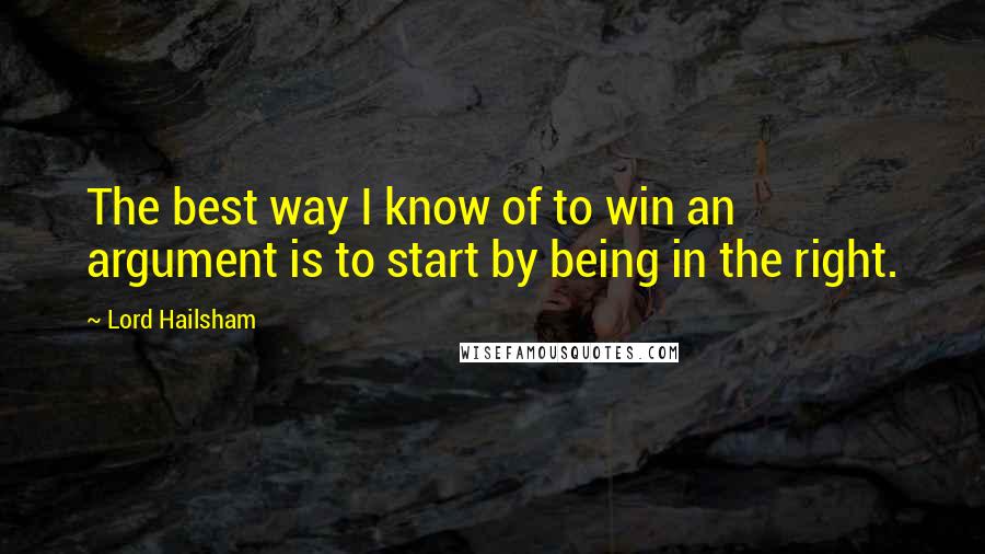 Lord Hailsham Quotes: The best way I know of to win an argument is to start by being in the right.