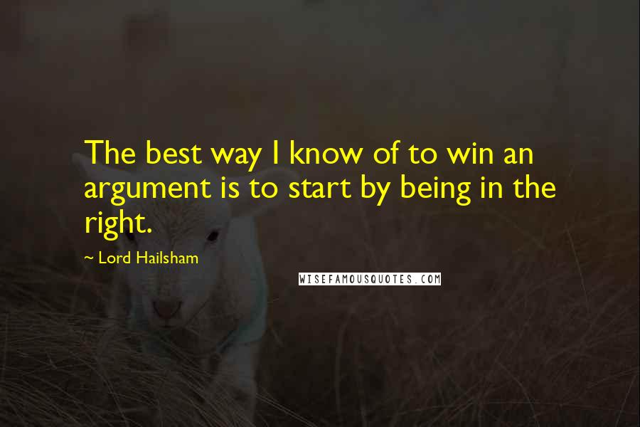 Lord Hailsham Quotes: The best way I know of to win an argument is to start by being in the right.