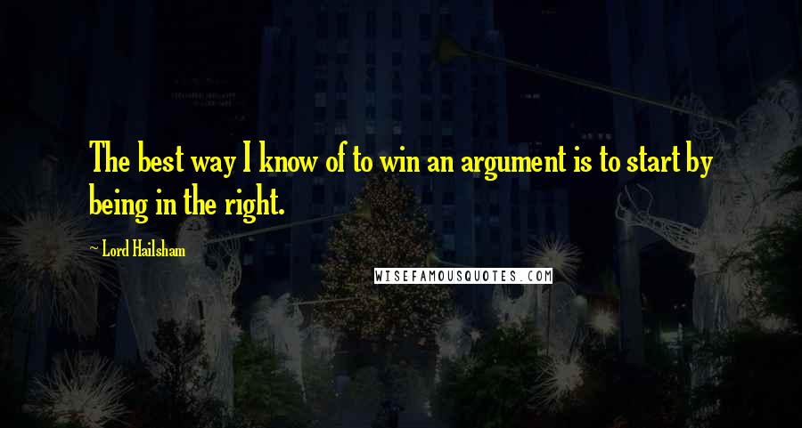 Lord Hailsham Quotes: The best way I know of to win an argument is to start by being in the right.