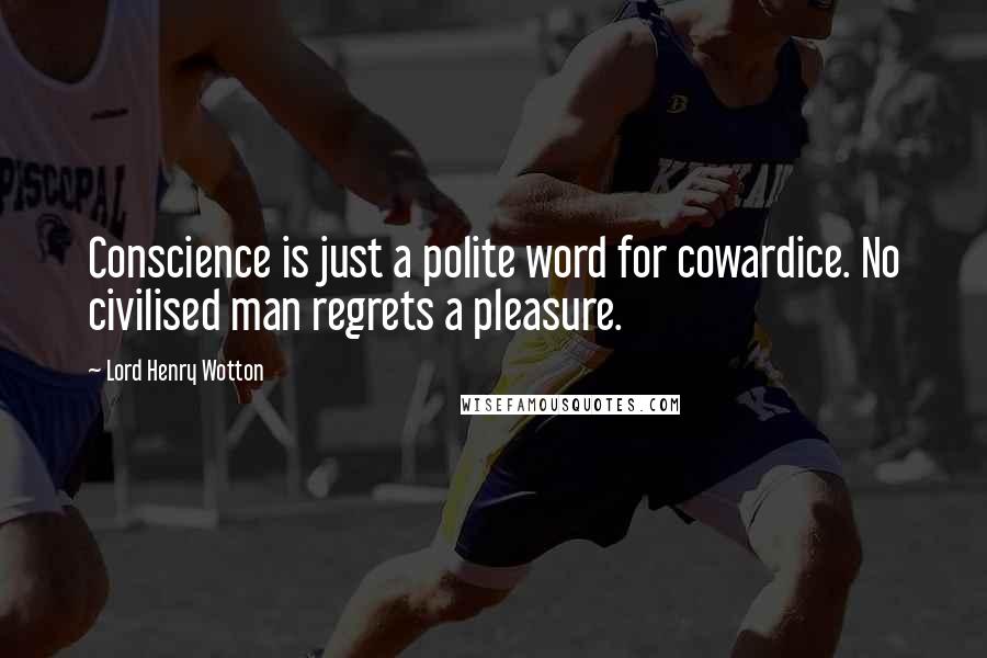 Lord Henry Wotton Quotes: Conscience is just a polite word for cowardice. No civilised man regrets a pleasure.