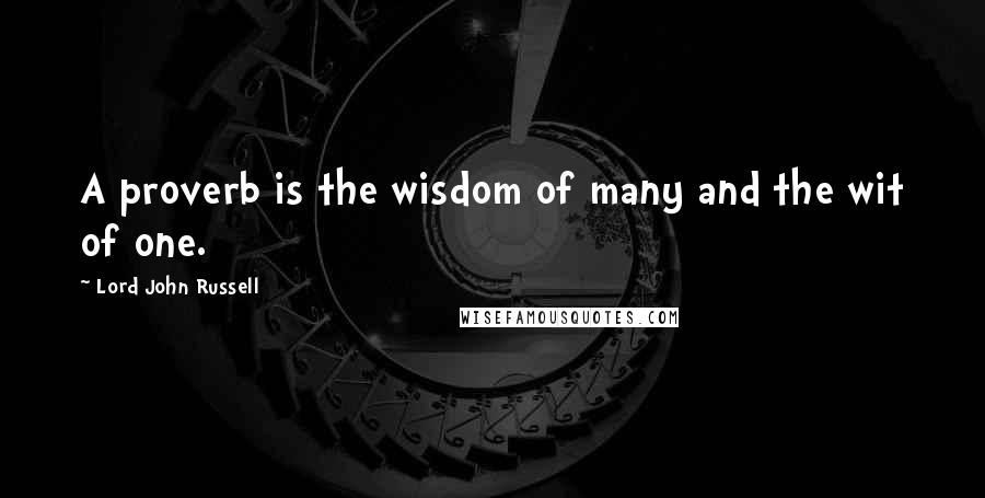 Lord John Russell Quotes: A proverb is the wisdom of many and the wit of one.