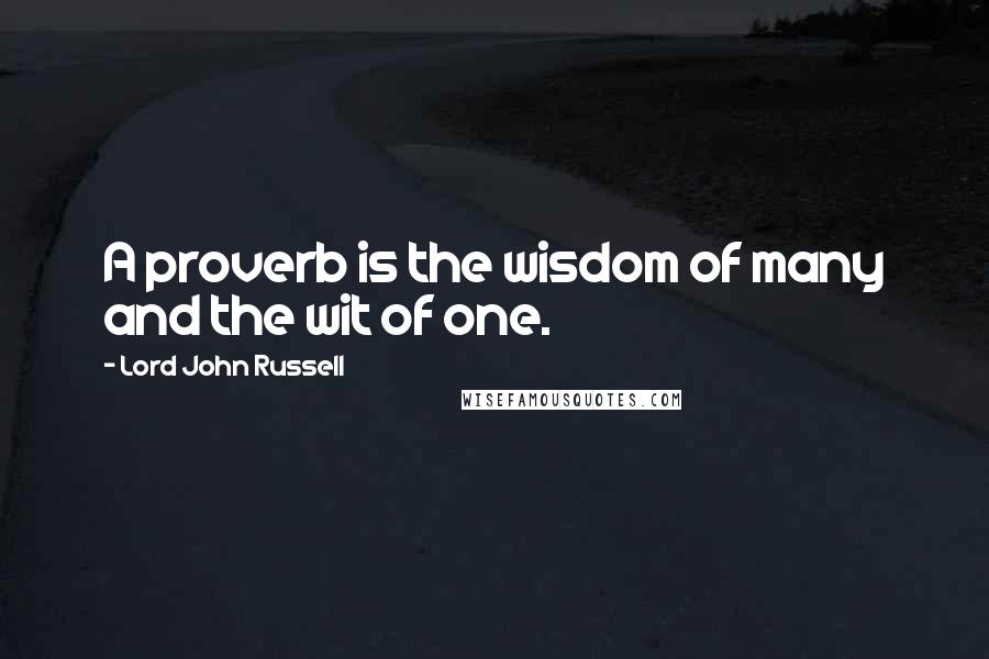 Lord John Russell Quotes: A proverb is the wisdom of many and the wit of one.