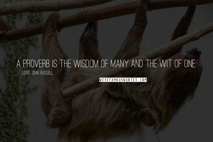 Lord John Russell Quotes: A proverb is the wisdom of many and the wit of one.