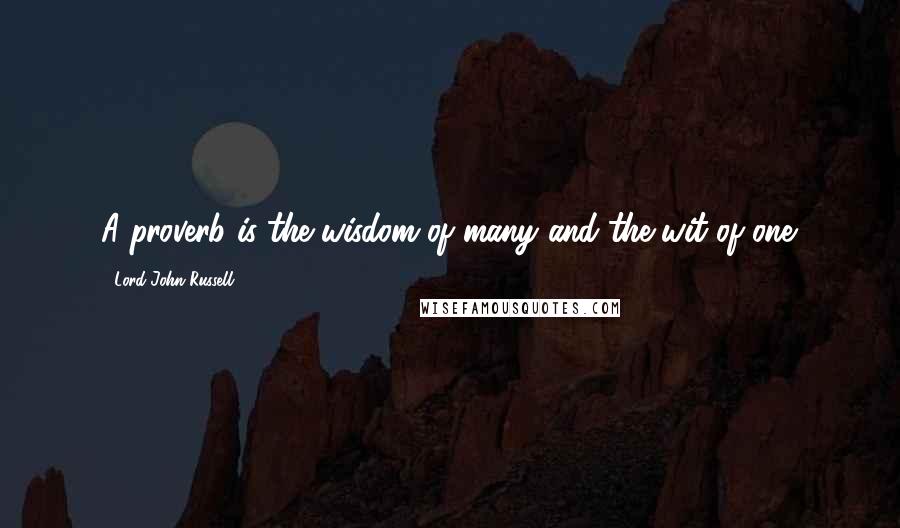 Lord John Russell Quotes: A proverb is the wisdom of many and the wit of one.