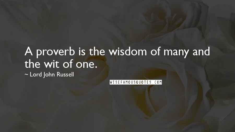 Lord John Russell Quotes: A proverb is the wisdom of many and the wit of one.