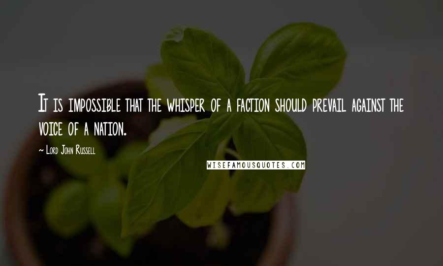 Lord John Russell Quotes: It is impossible that the whisper of a faction should prevail against the voice of a nation.