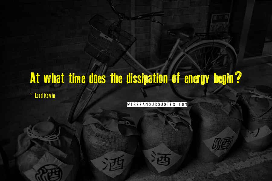 Lord Kelvin Quotes: At what time does the dissipation of energy begin?