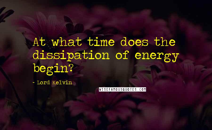 Lord Kelvin Quotes: At what time does the dissipation of energy begin?