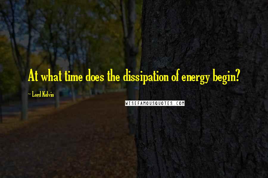 Lord Kelvin Quotes: At what time does the dissipation of energy begin?