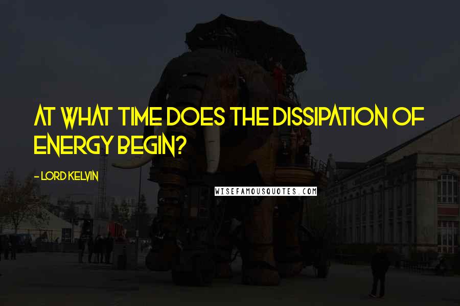 Lord Kelvin Quotes: At what time does the dissipation of energy begin?