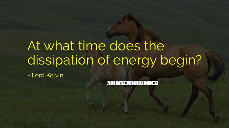 Lord Kelvin Quotes: At what time does the dissipation of energy begin?