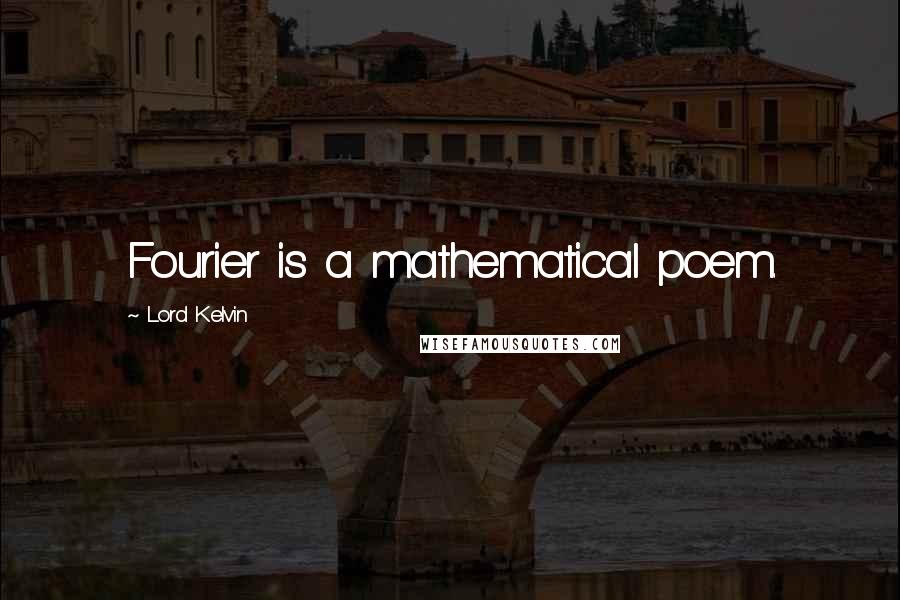 Lord Kelvin Quotes: Fourier is a mathematical poem.