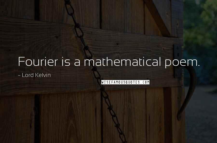 Lord Kelvin Quotes: Fourier is a mathematical poem.