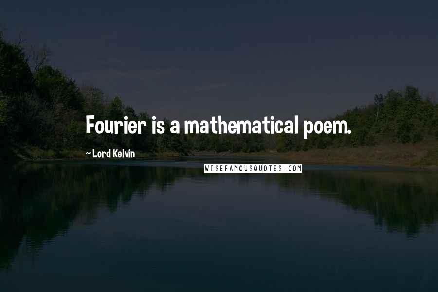 Lord Kelvin Quotes: Fourier is a mathematical poem.