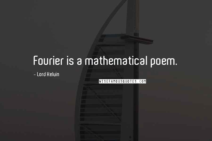 Lord Kelvin Quotes: Fourier is a mathematical poem.