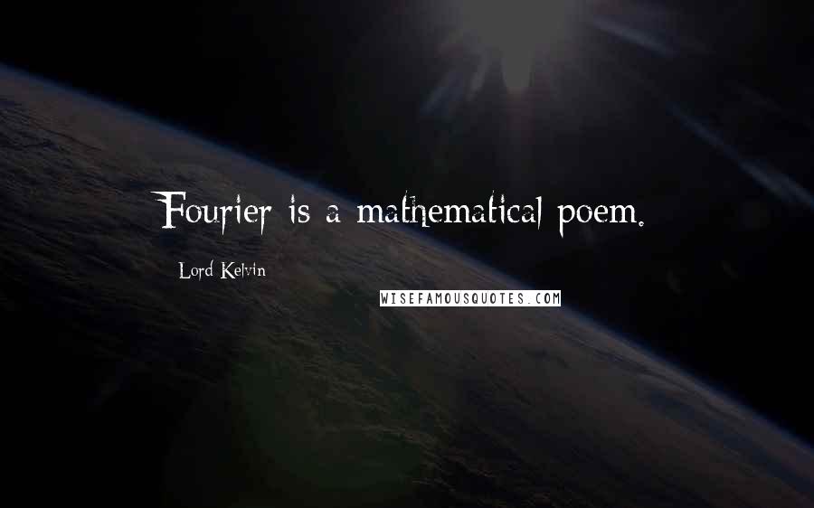 Lord Kelvin Quotes: Fourier is a mathematical poem.