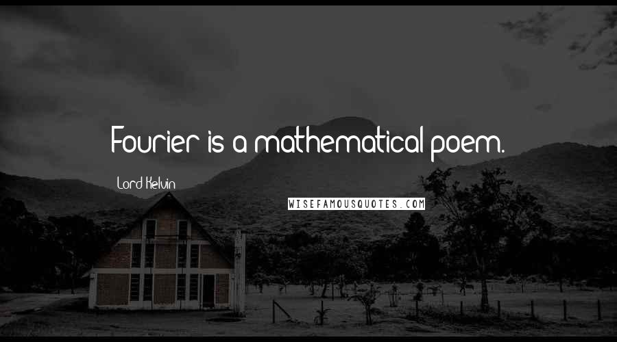 Lord Kelvin Quotes: Fourier is a mathematical poem.
