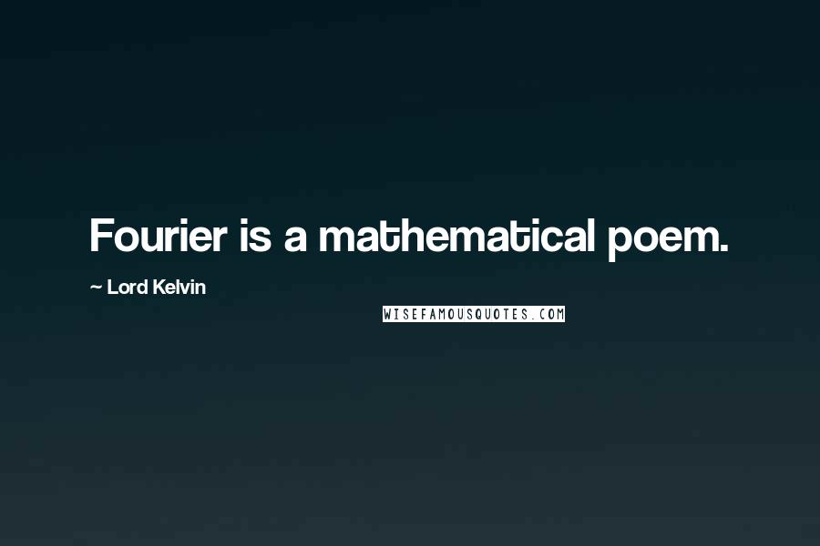 Lord Kelvin Quotes: Fourier is a mathematical poem.