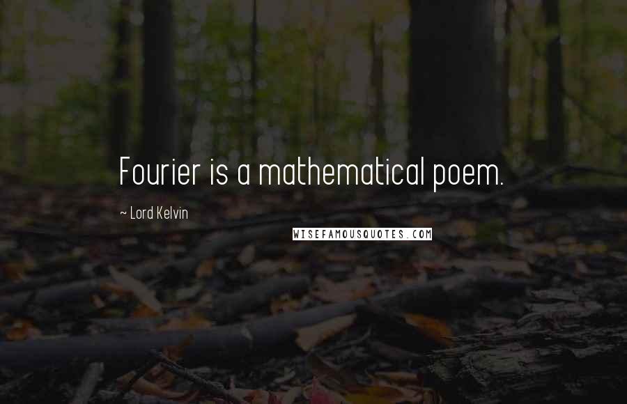 Lord Kelvin Quotes: Fourier is a mathematical poem.