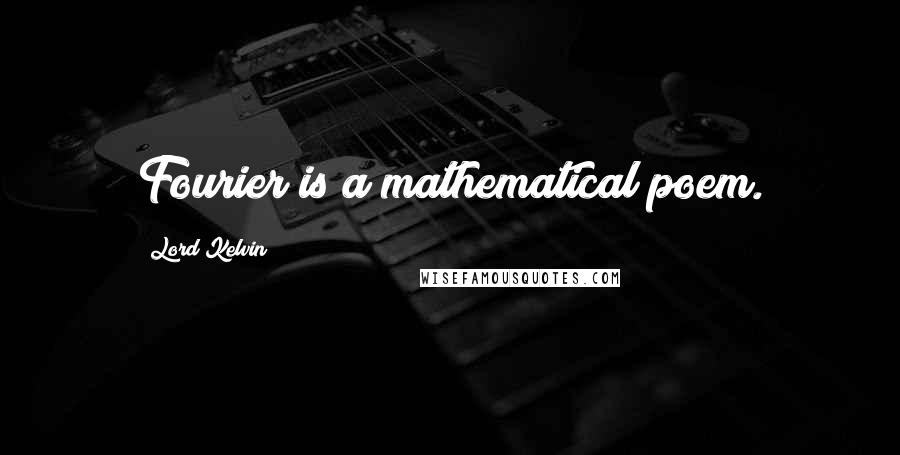 Lord Kelvin Quotes: Fourier is a mathematical poem.