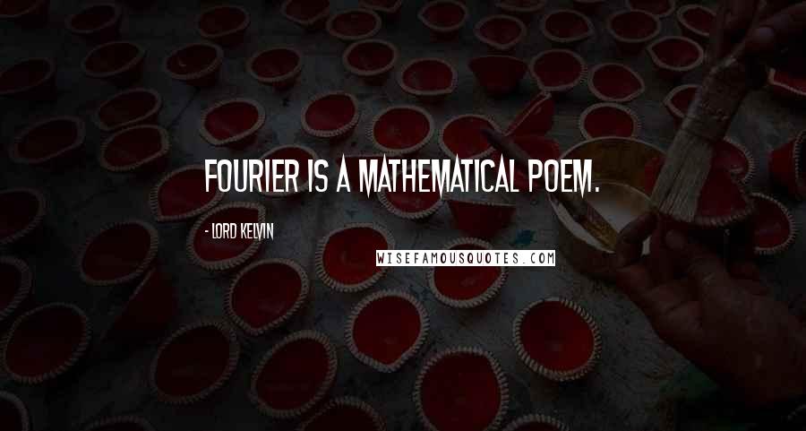 Lord Kelvin Quotes: Fourier is a mathematical poem.