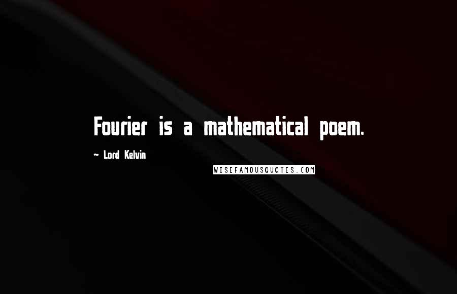 Lord Kelvin Quotes: Fourier is a mathematical poem.