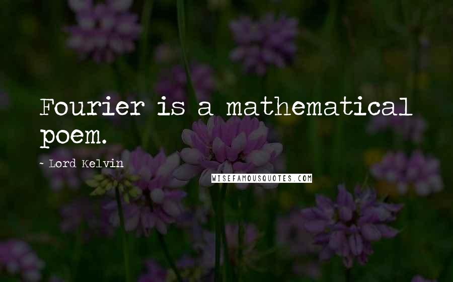 Lord Kelvin Quotes: Fourier is a mathematical poem.