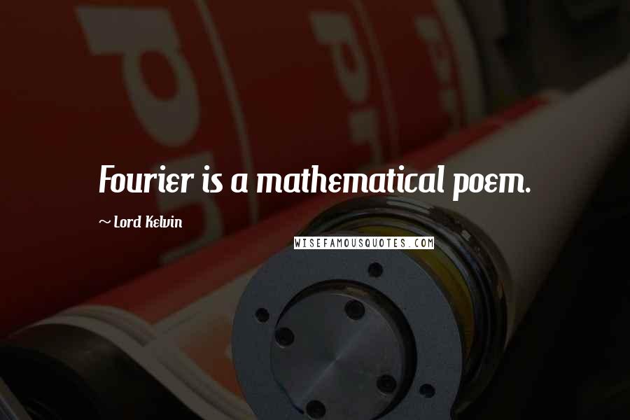 Lord Kelvin Quotes: Fourier is a mathematical poem.