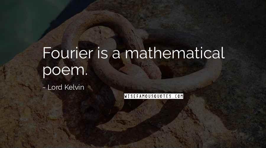 Lord Kelvin Quotes: Fourier is a mathematical poem.